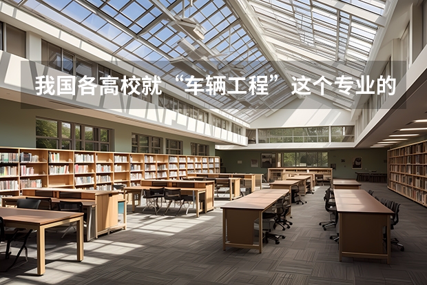 我国各高校就“车辆工程”这个专业的排名？ 中国计算机图形学大学排名