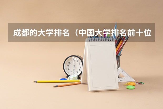 成都的大学排名（中国大学排名前十位的是哪几所？）