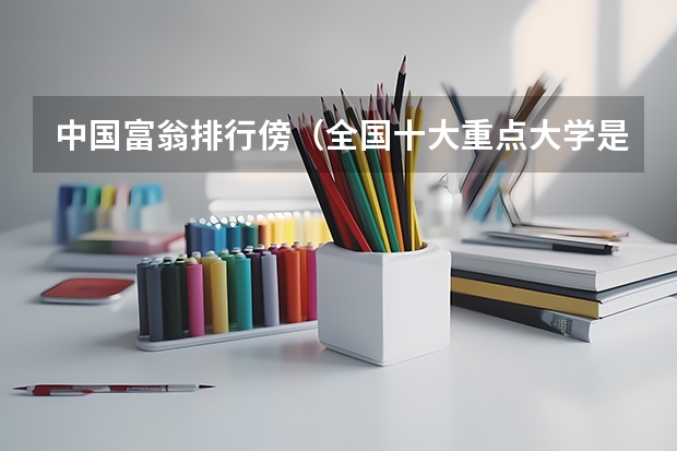 中国富翁排行傍（全国十大重点大学是哪几个？）