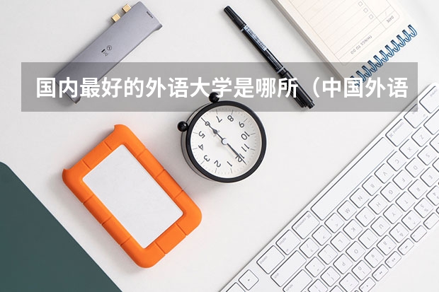 国内最好的外语大学是哪所（中国外语大学排名？）