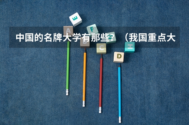 中国的名牌大学有那些？（我国重点大学排名）