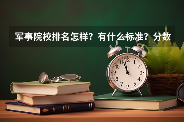 军事院校排名怎样？有什么标准？分数线大致在多少？