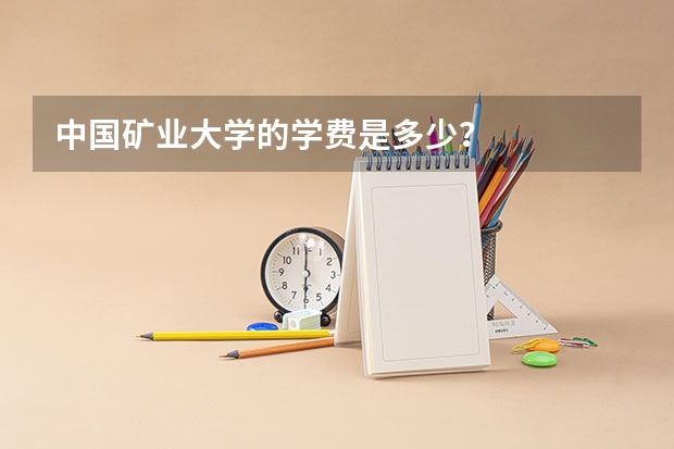 中国矿业大学的学费是多少？
