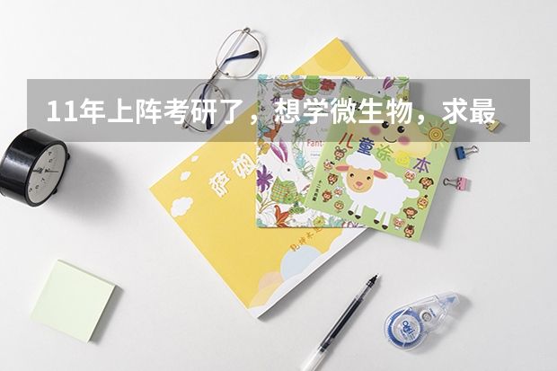 11年上阵考研了，想学微生物，求最新各大学微生物专业排名，复旦的微生物怎么样呢？