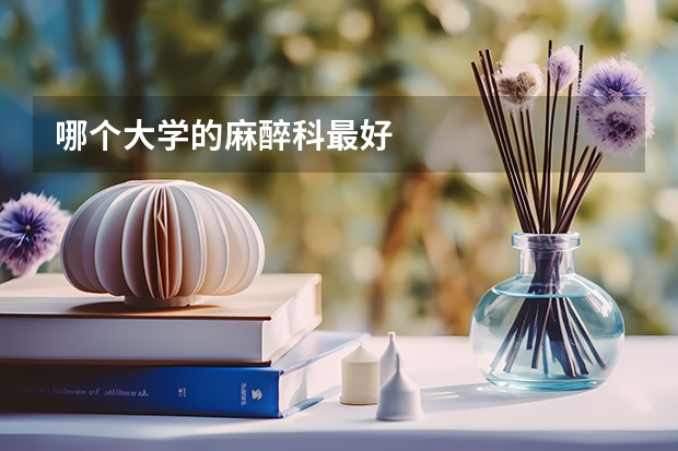 哪个大学的麻醉科最好