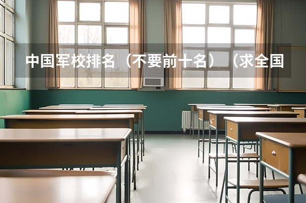 中国军校排名（不要前十名）（求全国前十警校排名）