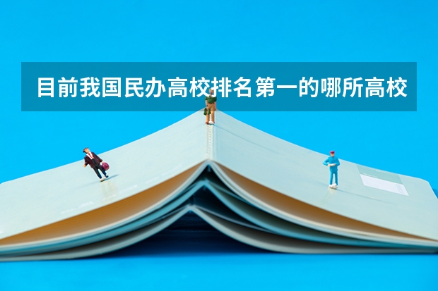 目前我国民办高校排名第一的哪所高校?有什么特色?