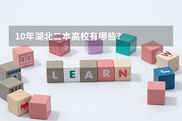 10年湖北二本高校有哪些？
