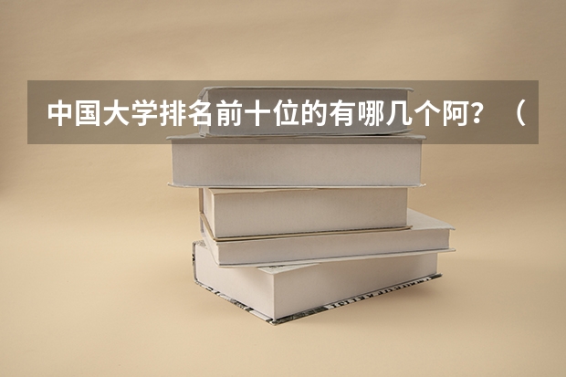中国大学排名前十位的有哪几个阿？（最新中国大学百强排行榜）
