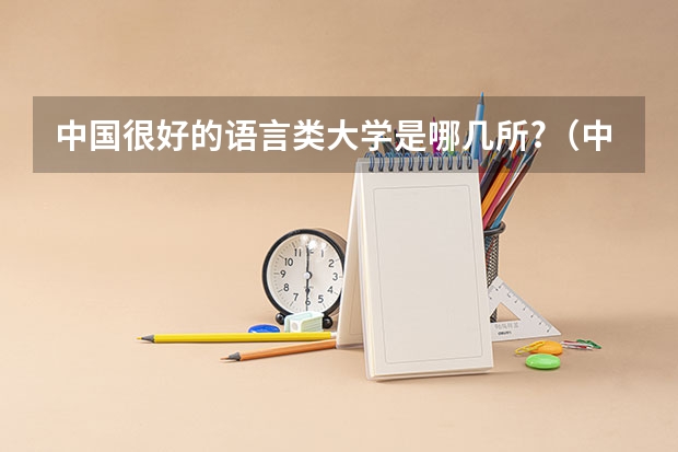 中国很好的语言类大学是哪几所?（中国外语大学排名？）