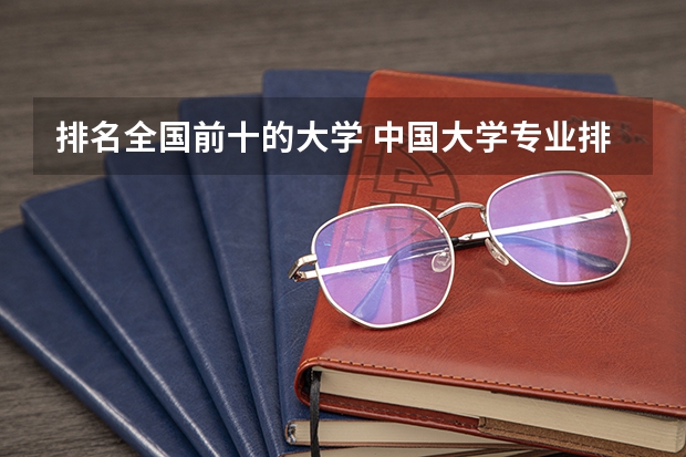 排名全国前十的大学 中国大学专业排名？？？/