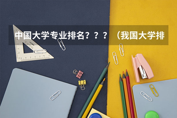 中国大学专业排名？？？/（我国大学排名?）