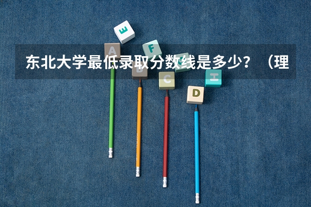 东北大学最低录取分数线是多少？（理科）