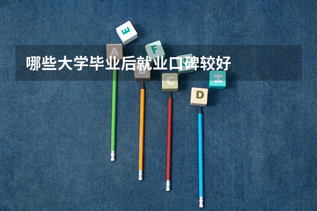 哪些大学毕业后就业口碑较好