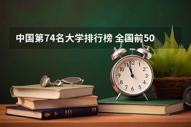 中国第74名大学排行榜 全国前50名的重点大学