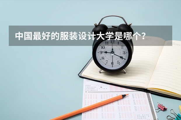 中国最好的服装设计大学是哪个？