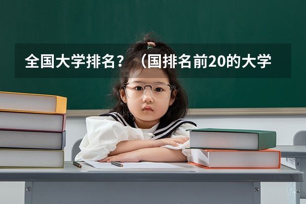 全国大学排名？（国排名前20的大学是那几所？）