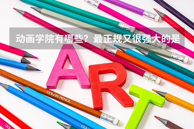 动画学院有哪些？最正规又很强大的是？