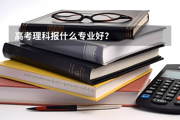 高考理科报什么专业好？