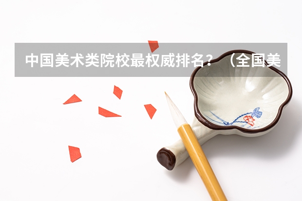 中国美术类院校最权威排名？（全国美术院校的排名）
