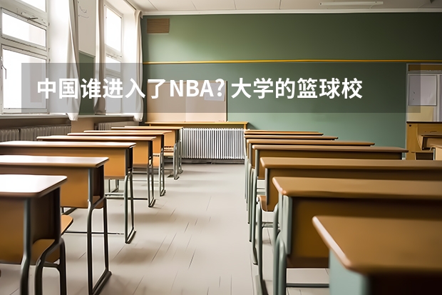 中国谁进入了NBA? 大学的篮球校队怎样进？