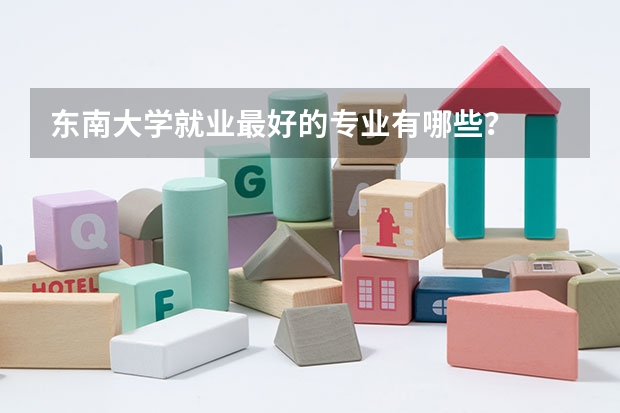 东南大学就业最好的专业有哪些？