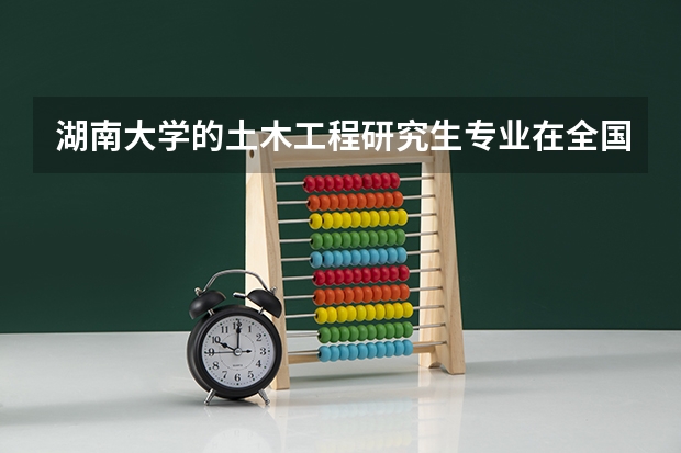 湖南大学的土木工程研究生专业在全国的排名怎么样