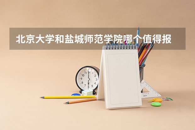 北京大学和盐城师范学院哪个值得报 历年录取分数线对比