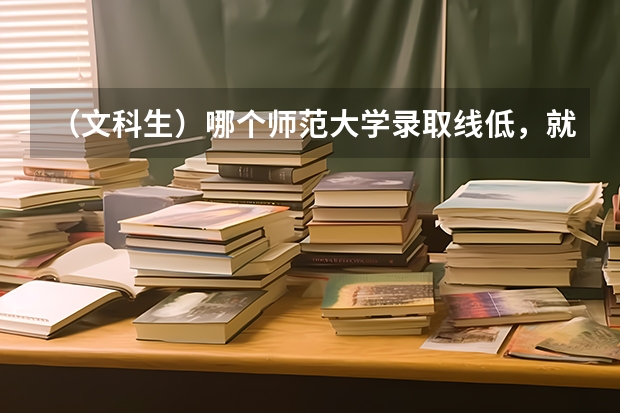 （文科生）哪个师范大学录取线低，就业率高？