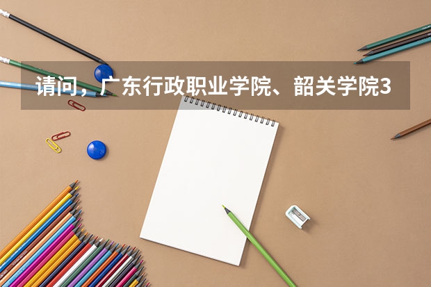 请问，广东行政职业学院、韶关学院3A、广东女子职业技术学院哪个好学校好啊？