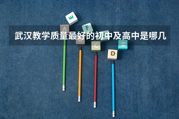 武汉教学质量最好的初中及高中是哪几个（中国地质大学 武汉 全国排名）