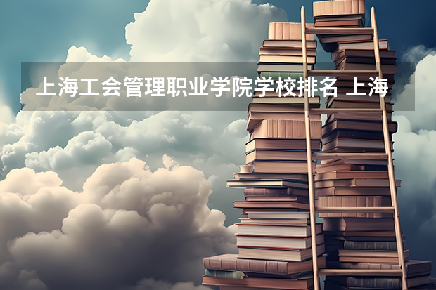 上海工会管理职业学院学校排名 上海工会管理职业学院介绍