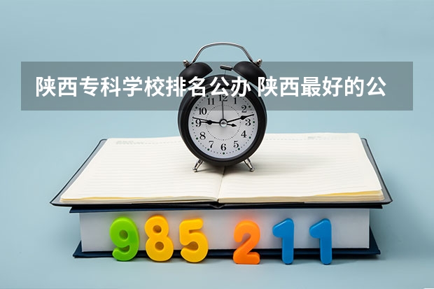 陕西专科学校排名公办 陕西最好的公办职业学校排名