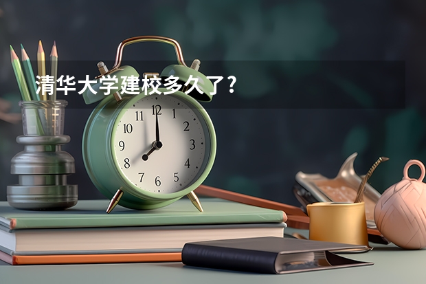 清华大学建校多久了?