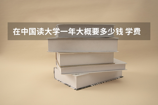 在中国读大学一年大概要多少钱 学费+住宿费+生活费
