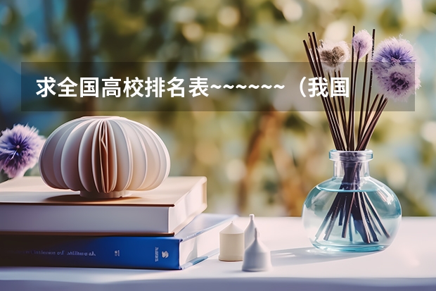 求全国高校排名表~~~~~~.（我国重点大学排名）