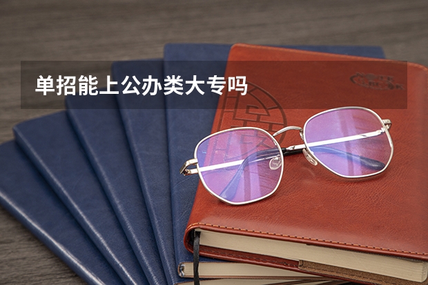 单招能上公办类大专吗