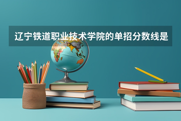 辽宁铁道职业技术学院的单招分数线是多少？