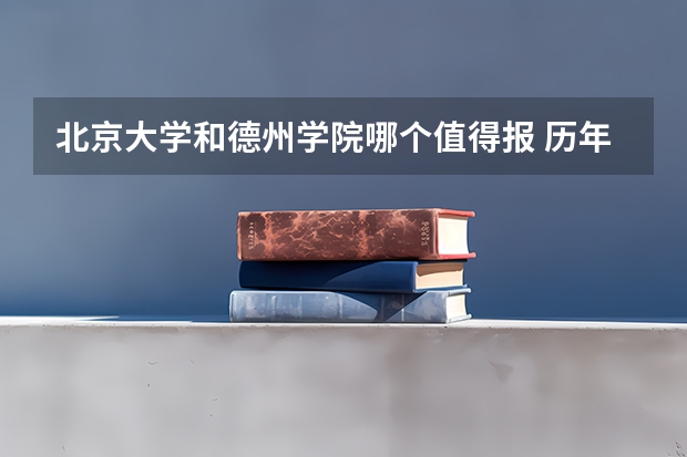 北京大学和德州学院哪个值得报 历年录取分数线对比